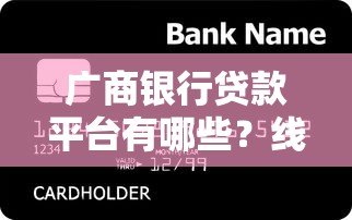 广商银行贷款平台有哪些?线上+线下渠道全解析 广商银行贷款平台有哪些?线上+线下渠道全解析