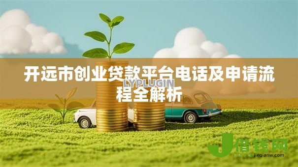 开远市创业贷款平台电话及申请流程全解析 开远市创业贷款平台电话及申请流程全解析