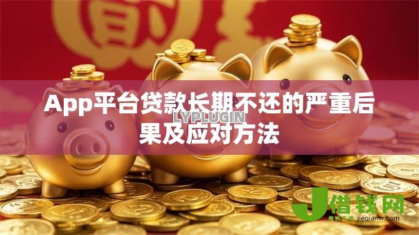 App平台贷款长期不还的严重后果及应对方法
