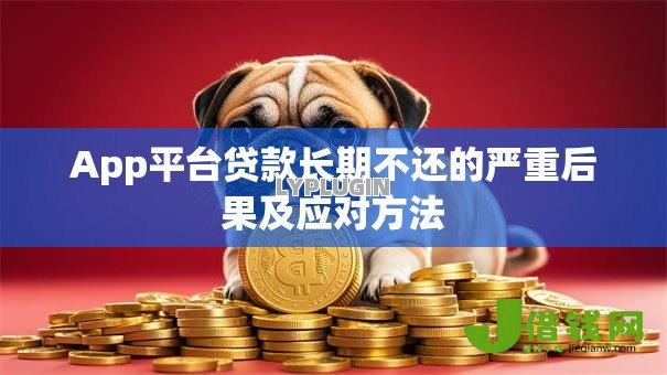 App平台贷款长期不还的严重后果及应对方法