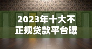2023年十大不正规贷款平台曝光：这些平台要当心！