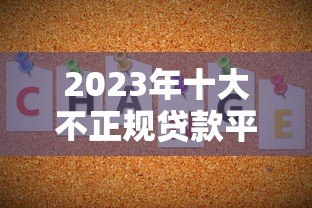 2023年十大不正规贷款平台曝光：这些平台要当心！