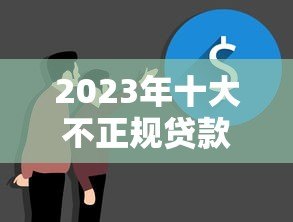 2023年十大不正规贷款平台曝光：这些平台要当心！