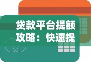 贷款平台提额攻略：快速提升额度的方法与技巧