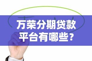 万荣分期贷款平台有哪些?这几家靠谱平台值得考虑 万荣分期贷款平台有哪些?这几家靠谱平台值得考虑