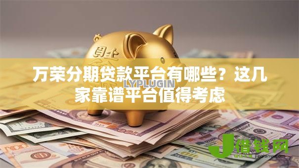 万荣分期贷款平台有哪些?这几家靠谱平台值得考虑 万荣分期贷款平台有哪些?这几家靠谱平台值得考虑