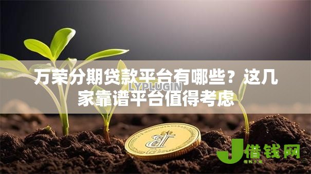 万荣分期贷款平台有哪些?这几家靠谱平台值得考虑 万荣分期贷款平台有哪些?这几家靠谱平台值得考虑