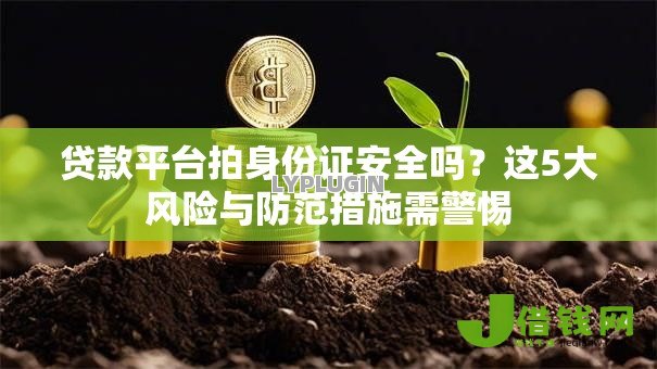 贷款平台拍身份证安全吗？这5大风险与防范措施需警惕