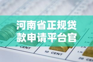 河南省正规贷款申请平台官网指南及最新政策解读 河南省正规贷款申请平台官网指南及最新政策解读