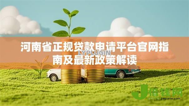 河南省正规贷款申请平台官网指南及最新政策解读 河南省正规贷款申请平台官网指南及最新政策解读