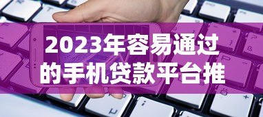 2023年容易通过的手机贷款平台推荐（实测审批宽松）