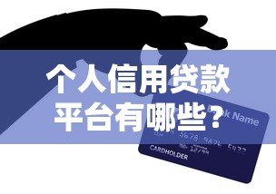个人信用贷款平台有哪些？正规渠道全解析