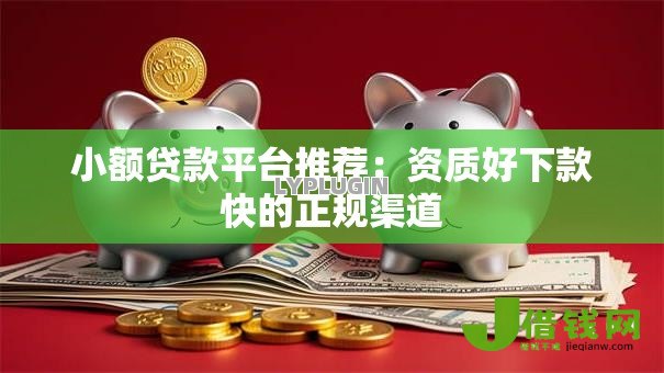 小额贷款平台推荐:资质好下款快的正规渠道 小额贷款平台推荐:资质好下款快的正规渠道