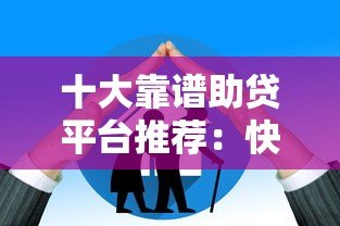十大靠谱助贷平台推荐：快速匹配低息贷款方案