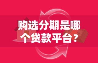 购选分期是哪个贷款平台?正规平台推荐及真实评测 购选分期是哪个贷款平台?正规平台推荐及真实评测
