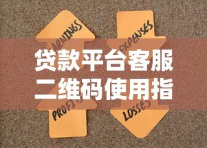 贷款平台客服二维码使用指南:快速联系与问题解答 贷款平台客服二维码使用指南:快速联系与问题解答