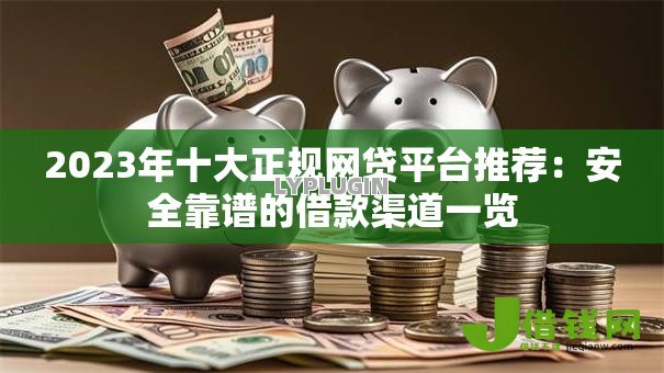2023年十大正规网贷平台推荐：安全靠谱的借款渠道一览