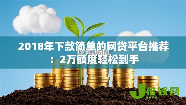 2018年下款简单的网贷平台推荐：2万额度轻松到手