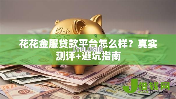 花花金服贷款平台怎么样?真实测评+避坑指南 花花金服贷款平台怎么样?真实测评+避坑指南