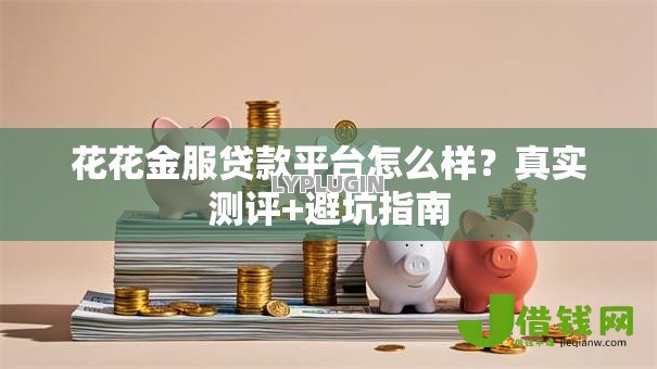 花花金服贷款平台怎么样?真实测评+避坑指南 花花金服贷款平台怎么样?真实测评+避坑指南