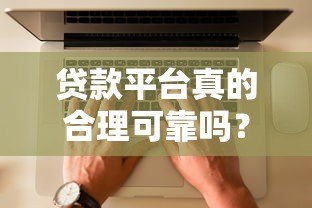 贷款平台真的合理可靠吗？知乎用户深度解析贷款平台内幕
