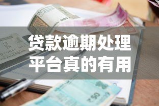 贷款逾期处理平台真的有用吗？知乎用户真实经验分享