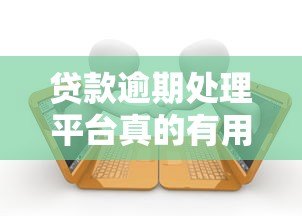 贷款逾期处理平台真的有用吗？知乎用户真实经验分享