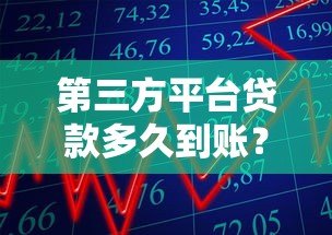 第三方平台贷款多久到账?详解放款时间与影响因素 第三方平台贷款多久到账?详解放款时间与影响因素
