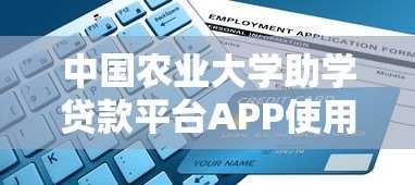 中国农业大学助学贷款平台APP使用指南:正规申请流程与注意事项 中国农业大学助学贷款平台APP使用指南:正规申请流程与注意事项