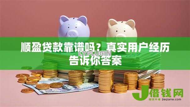 顺盈贷款靠谱吗?真实用户经历告诉你答案 顺盈贷款靠谱吗?真实用户经历告诉你答案