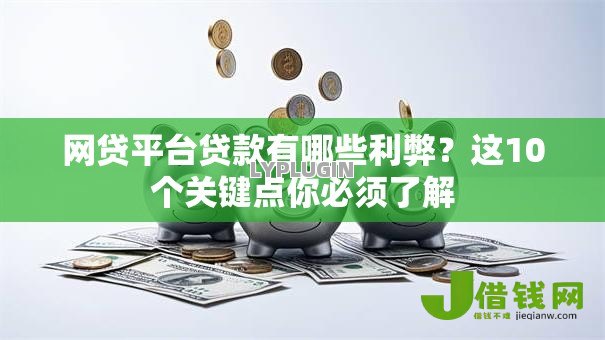 网贷平台贷款有哪些利弊？这10个关键点你必须了解