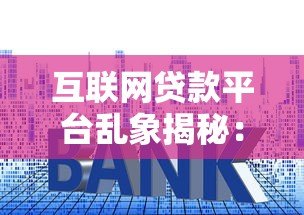 互联网贷款平台乱象揭秘:高利率套路与隐形陷阱 互联网贷款平台乱象揭秘:高利率套路与隐形陷阱