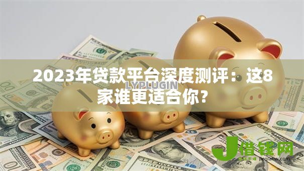 2023年贷款平台深度测评:这8家谁更适合你? 2023年贷款平台深度测评:这8家谁更适合你?