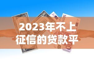 2023年不上征信的贷款平台还存在吗?真实情况解析 2023年不上征信的贷款平台还存在吗?真实情况解析