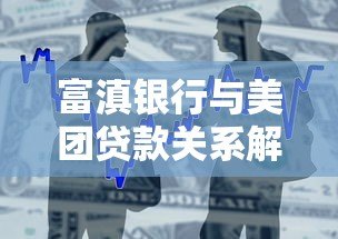 富滇银行与美团贷款关系解析:是否同一平台? 富滇银行与美团贷款关系解析:是否同一平台?