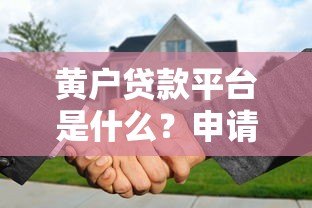 黄户贷款平台是什么?申请条件、风险及正规渠道解析 黄户贷款平台是什么?申请条件、风险及正规渠道解析