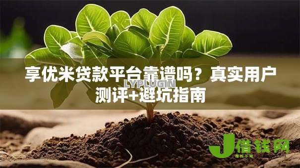 享优米贷款平台靠谱吗?真实用户测评+避坑指南 享优米贷款平台靠谱吗?真实用户测评+避坑指南