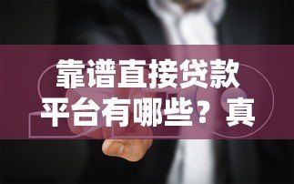 靠谱直接贷款平台有哪些？真实评测与避坑指南