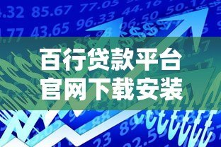 百行贷款平台官网下载安装指南：快速获取正规借款渠道