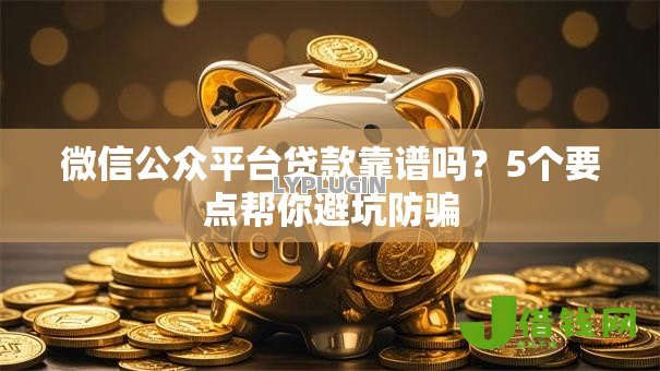 微信公众平台贷款靠谱吗？5个要点帮你避坑防骗