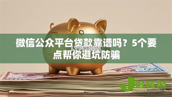 微信公众平台贷款靠谱吗？5个要点帮你避坑防骗