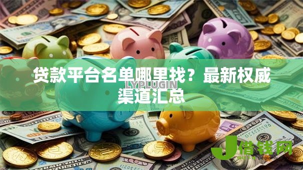 贷款平台名单哪里找？最新权威渠道汇总