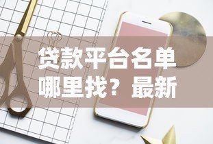 贷款平台名单哪里找？最新权威渠道汇总