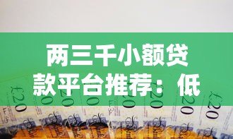 两三千小额贷款平台推荐：低息快速借款攻略
