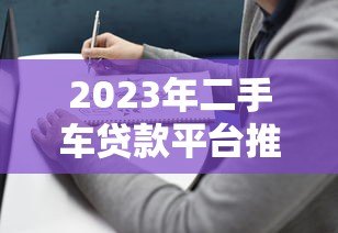 2023年二手车贷款平台推荐：靠谱选择与避坑指南
