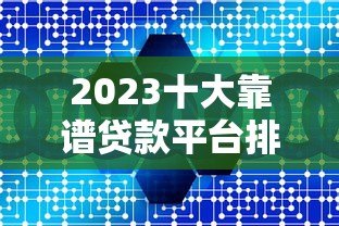 2023十大靠谱贷款平台排名榜:正规低息快速到账推荐 2023十大靠谱贷款平台排名榜:正规低息快速到账推荐