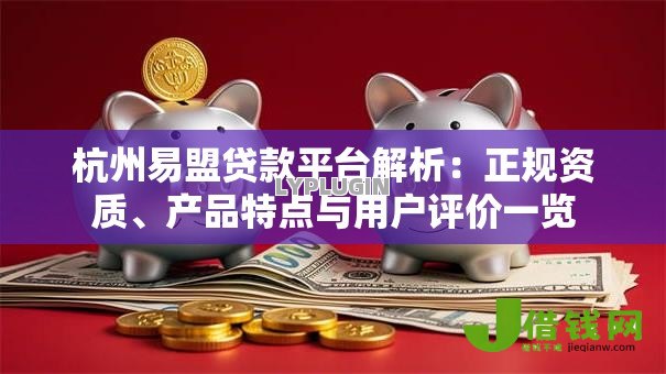 杭州易盟贷款平台解析：正规资质、产品特点与用户评价一览