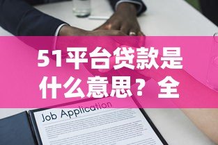 51平台贷款是什么意思?全面解析申请条件及注意事项 51平台贷款是什么意思?全面解析申请条件及注意事项