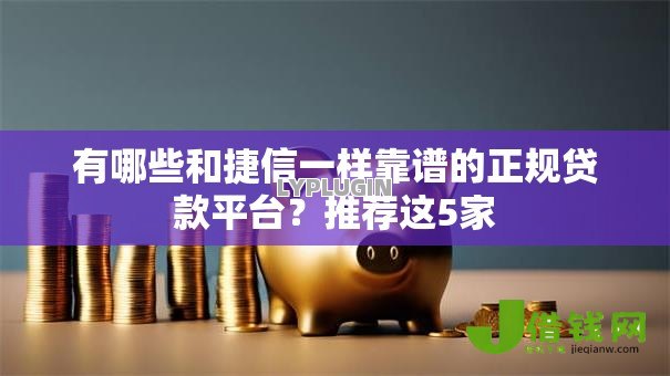 有哪些和捷信一样靠谱的正规贷款平台？推荐这5家