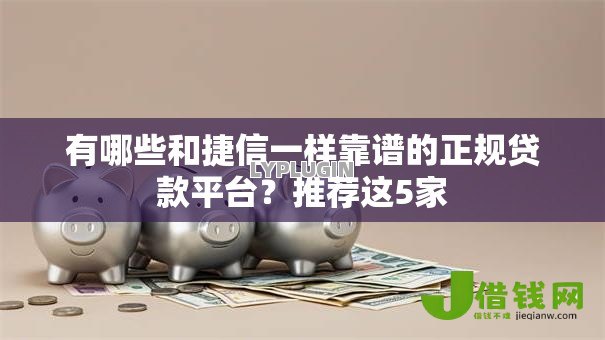 有哪些和捷信一样靠谱的正规贷款平台？推荐这5家